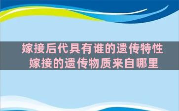 嫁接后代具有谁的遗传特性 嫁接的遗传物质来自哪里